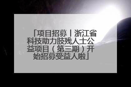 项目招募丨浙江省科技助力肢残人士公益项目（第三期）开始招募受益人啦