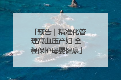 预告｜精准化管理高血压产妇 全程保护母婴健康