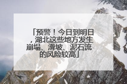 预警！今日到明日，湖北这些地方发生崩塌、滑坡、泥石流的风险较高