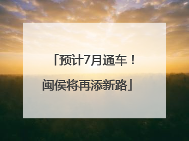 预计7月通车！闽侯将再添新路