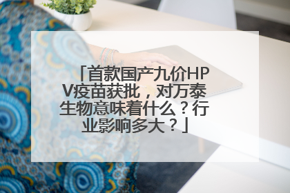 首款国产九价HPV疫苗获批，对万泰生物意味着什么？行业影响多大？