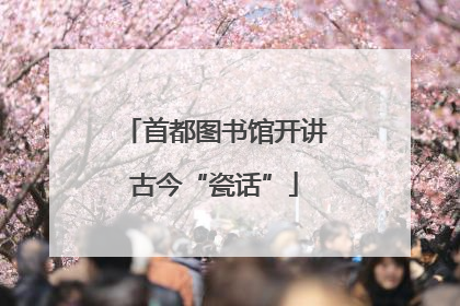 首都图书馆开讲古今“瓷话”