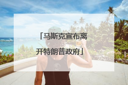 马斯克宣布离开特朗普政府