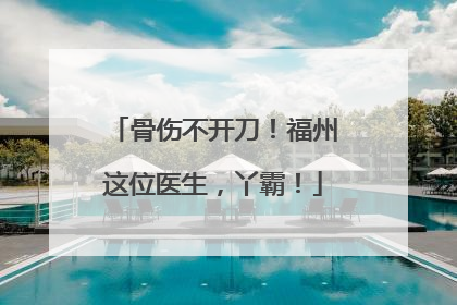 骨伤不开刀！福州这位医生，丫霸！