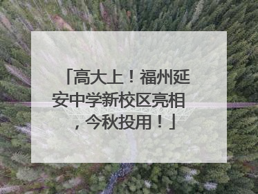 高大上！福州延安中学新校区亮相，今秋投用！
