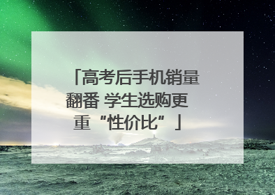 高考后手机销量翻番 学生选购更重“性价比”