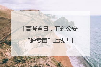 高考首日，五莲公安“护考团”上线！