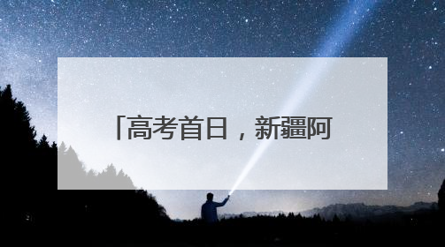 高考首日，新疆阿拉尔市2983名考生逐梦前行！