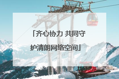 齐心协力 共同守护清朗网络空间