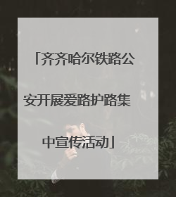 齐齐哈尔铁路公安开展爱路护路集中宣传活动