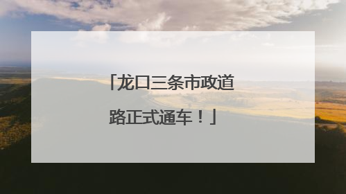 龙口三条市政道路正式通车！