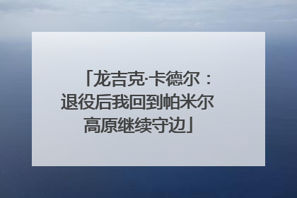 龙吉克·卡德尔：退役后我回到帕米尔高原继续守边