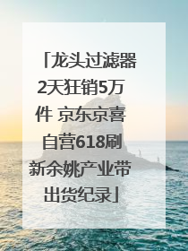 龙头过滤器2天狂销5万件 京东京喜自营618刷新余姚产业带出货纪录