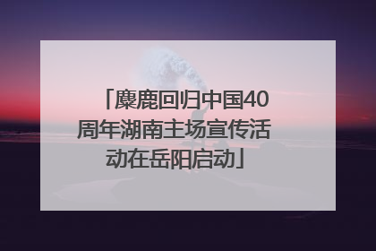 麋鹿回归中国40周年湖南主场宣传活动在岳阳启动