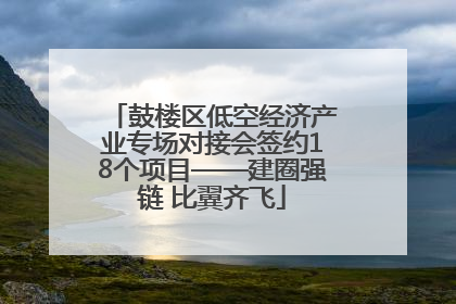 鼓楼区低空经济产业专场对接会签约18个项目——建圈强链 比翼齐飞