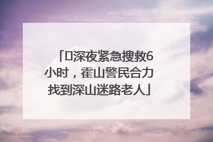 ﻿深夜紧急搜救6小时，霍山警民合力找到深山迷路老人