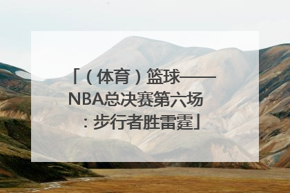 （体育）篮球——NBA总决赛第六场：步行者胜雷霆