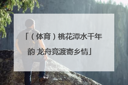 （体育）桃花潭水千年韵 龙舟竞渡寄乡情