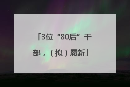 3位“80后”干部，（拟）履新