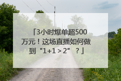 3小时爆单超500万元！这场直播如何做到“1+1＞2”？