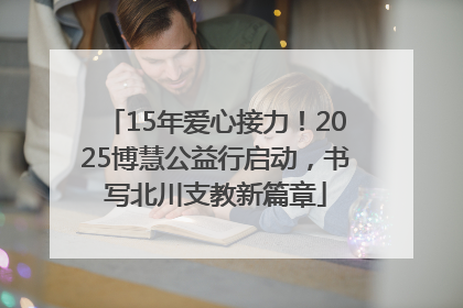 15年爱心接力！2025博慧公益行启动，书写北川支教新篇章