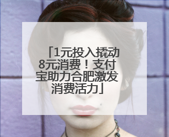 1元投入撬动8元消费！支付宝助力合肥激发消费活力