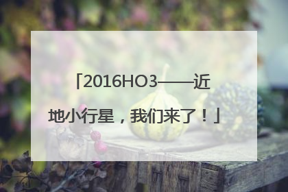 2016HO3——近地小行星，我们来了！