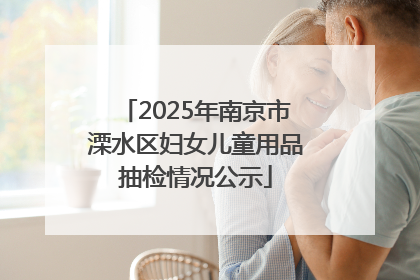 2025年南京市溧水区妇女儿童用品抽检情况公示