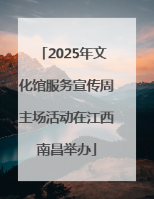 2025年文化馆服务宣传周主场活动在江西南昌举办