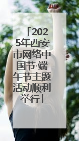 2025年西安市网络中国节·端午节主题活动顺利举行