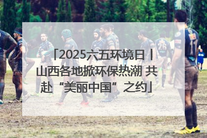 2025六五环境日丨山西各地掀环保热潮 共赴“美丽中国”之约