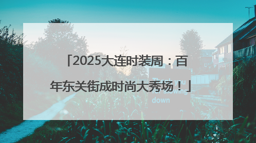 2025大连时装周：百年东关街成时尚大秀场！