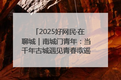2025好网民·在聊城｜南城门青年：当千年古城遇见青春歌谣 一湖碧水见证的“聊城式浪漫”