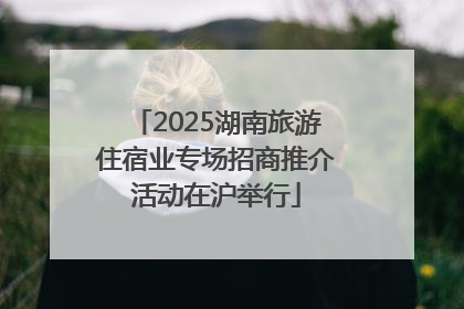 2025湖南旅游住宿业专场招商推介活动在沪举行