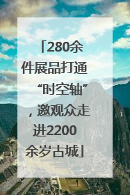 280余件展品打通“时空轴”，邀观众走进2200余岁古城