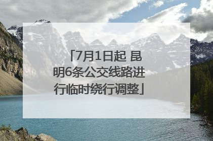 7月1日起 昆明6条公交线路进行临时绕行调整