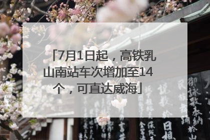 7月1日起，高铁乳山南站车次增加至14个，可直达威海