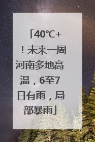 40℃+！未来一周河南多地高温，6至7日有雨，局部暴雨