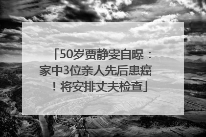 50岁贾静雯自曝：家中3位亲人先后患癌！将安排丈夫检查