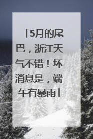 5月的尾巴，浙江天气不错！坏消息是，端午有暴雨