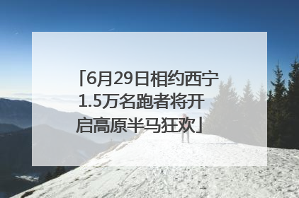 6月29日相约西宁 1.5万名跑者将开启高原半马狂欢