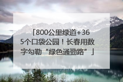 800公里绿道+365个口袋公园！长春用数字勾勒“绿色通勤路”