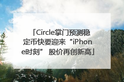 Circle掌门预测稳定币快要迎来“iPhone时刻” 股价再创新高