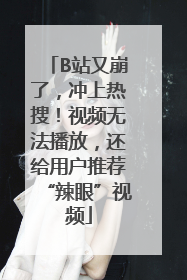 B站又崩了，冲上热搜！视频无法播放，还给用户推荐“辣眼”视频