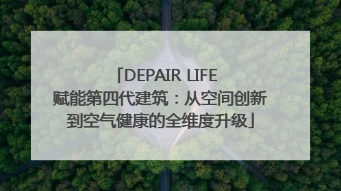 DEPAIR LIFE 赋能第四代建筑：从空间创新到空气健康的全维度升级
