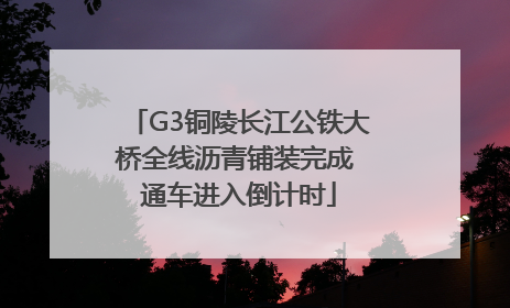 G3铜陵长江公铁大桥全线沥青铺装完成 通车进入倒计时