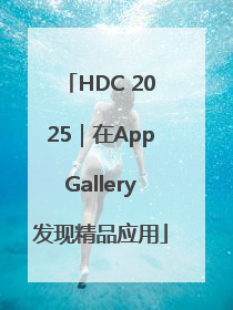 HDC 2025｜在AppGallery发现精品应用