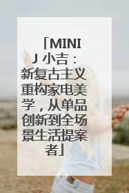MINIJ 小吉：新复古主义重构家电美学，从单品创新到全场景生活提案者