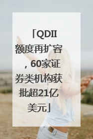 QDII额度再扩容，60家证券类机构获批超21亿美元